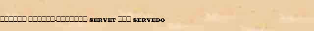 ������ (������-������� Servet ��� Servedo) ������� ���������(������) � ������������� ������������ �. �. �������� � �. �. ����� 